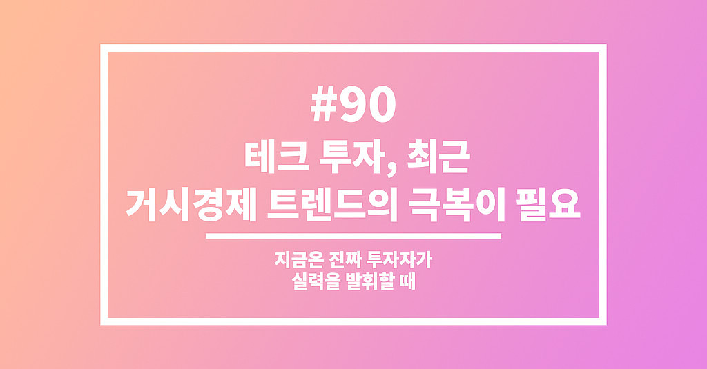 #90 테크 투자, 최근 거시경제 트렌드의 극복이 필요의 썸네일 이미지