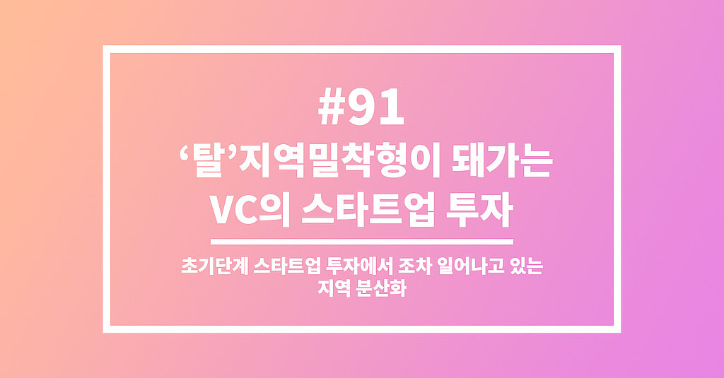 #91 ‘탈’지역밀착형이 돼가는 VC의 스타트업 투자의 썸네일 이미지