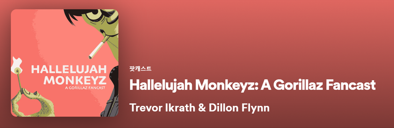 고릴라즈 팬캐스트 Hallelujah Monkeyz: A Gorillaz Fancast. 스포티파이, 애플뮤직 외의 Castos, Scribd 등 오디오 팟캐스트 플랫폼에서도 청취할 수 있다.