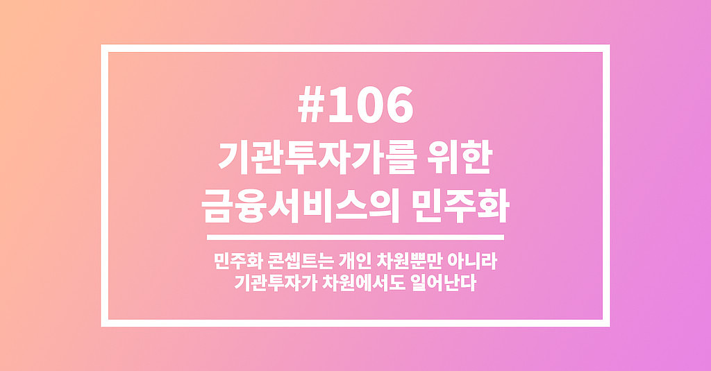  #106 기관투자가를 위한 금융서비스의 민주화의 썸네일 이미지
