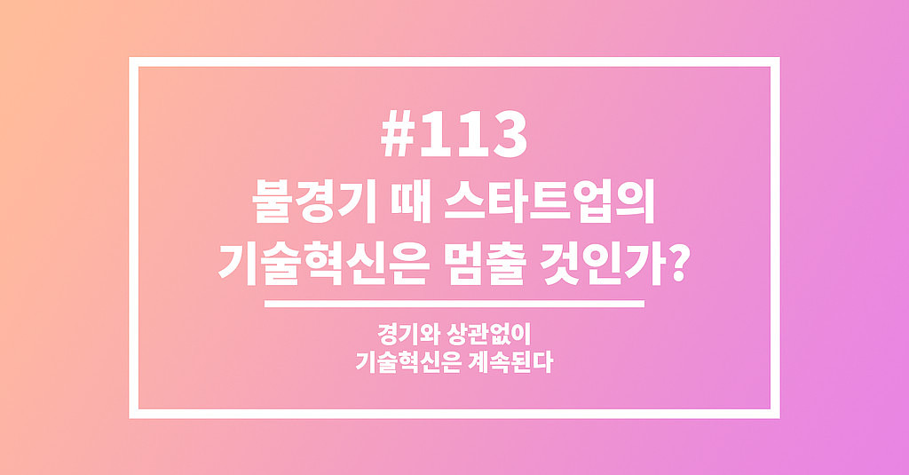  #113 불경기 때 스타트업의 기술혁신은 멈출 것인가?의 썸네일 이미지