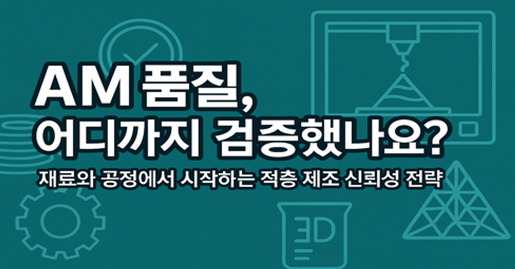 [3탄]“AM 품질, 어디까지 검증했나요?” – 재료와 공정에서 시작하는 적층 제조 신뢰성 전략의 썸네일 이미지