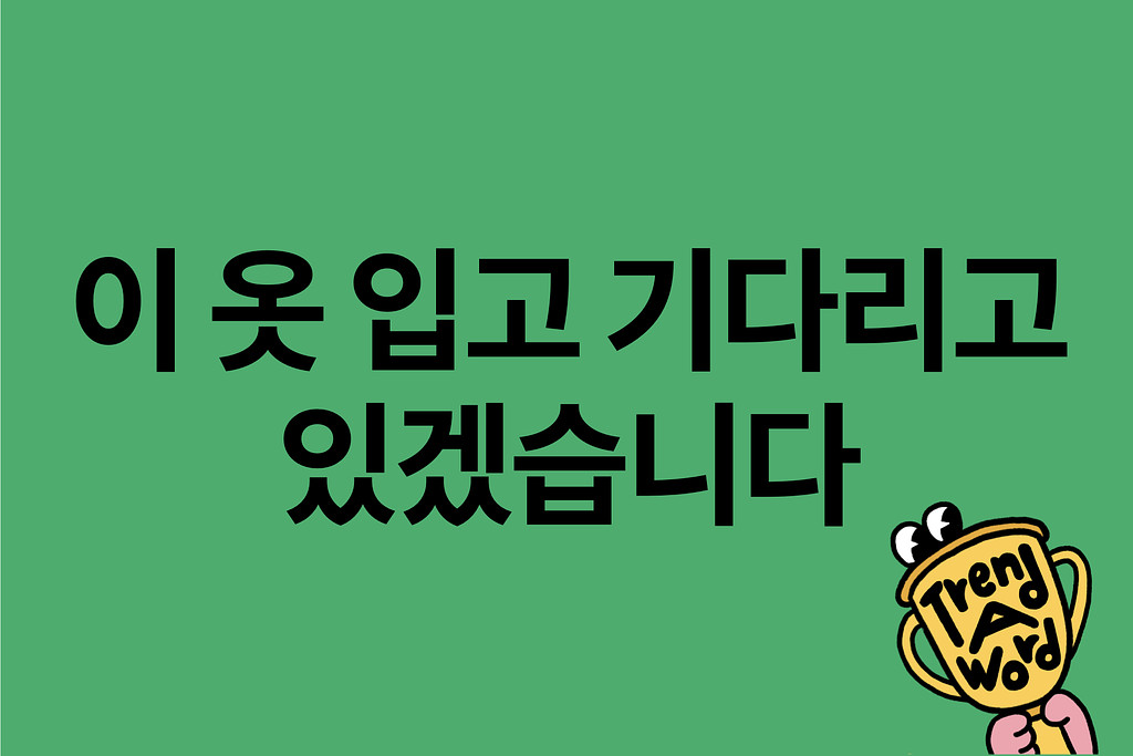 [Trend A Word #406] 트렌드 거래하시나요? 이 옷 입고 기다리고 있겠습니다. 의 썸네일 이미지