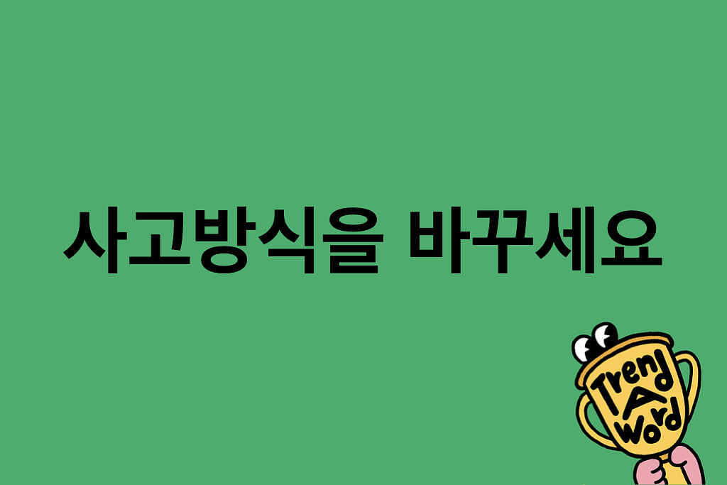 [Trend A Word #421] 힘들면 사고방식을 바꾸세요의 썸네일 이미지