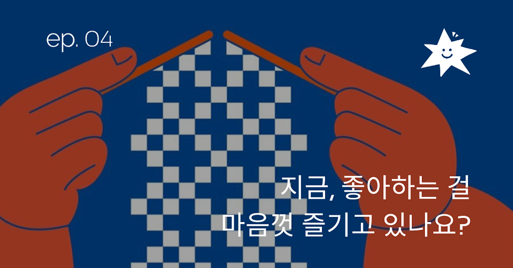 ep.04 지금, 좋아하는 걸 마음껏 즐기고 있나요?의 썸네일 이미지