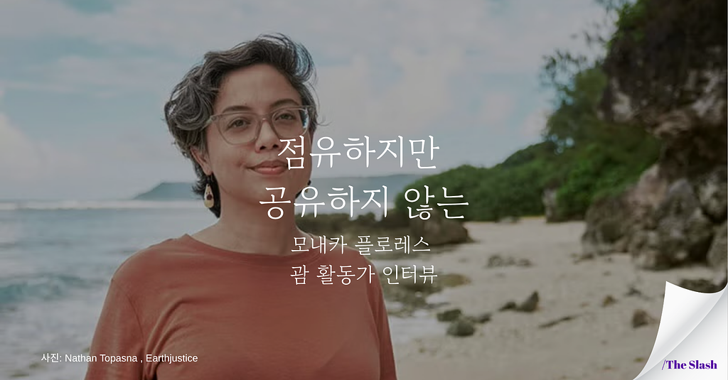 점유하지만 공유하지 않는/ 모내카 플로레스 괌 활동가 인터뷰의 썸네일 이미지