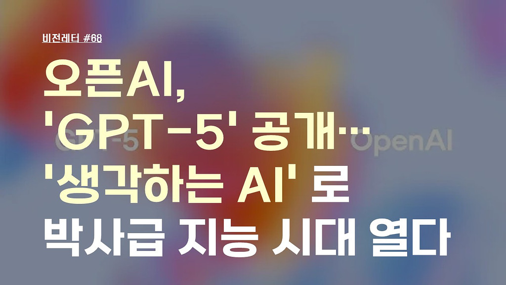 [#68.8월2주 비전레터] 오픈AI, 'GPT-5' 공개… ‘생각하는 AI’로 박사급 지능 시대 열다의 썸네일 이미지