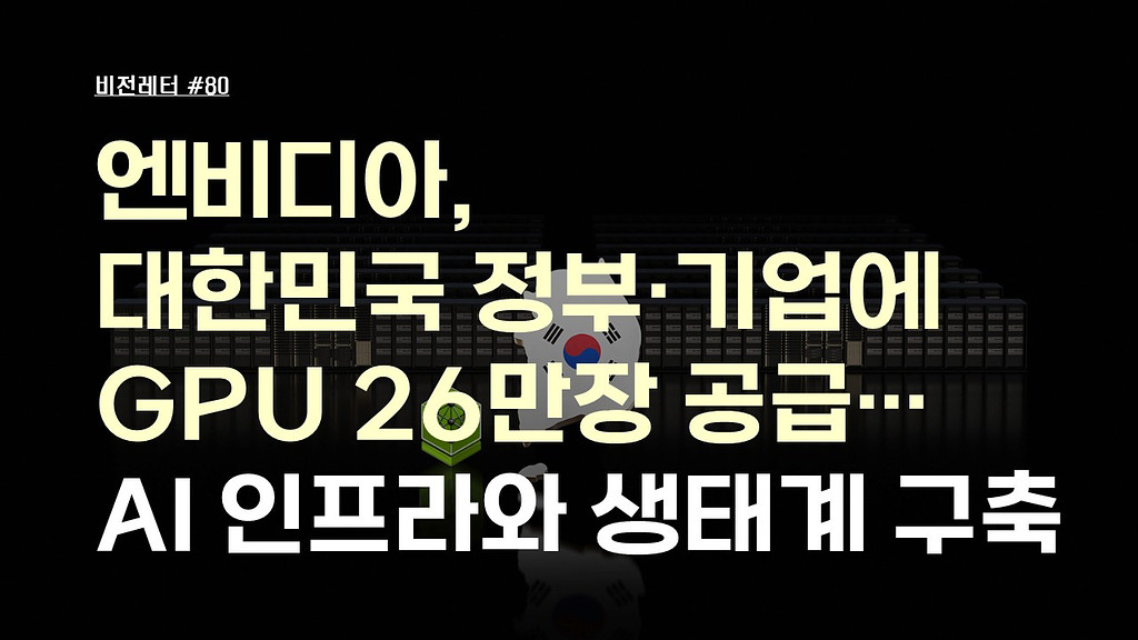 [#80.11월1주 비전레터] 엔비디아, 대한민국 정부·기업에 GPU 26만장 공급…AI 인프라와 생태계 구축의 썸네일 이미지