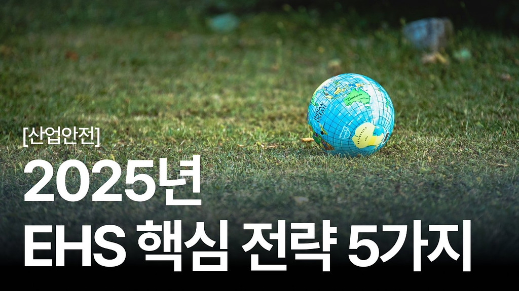 [안전보건백과 #8] "규제 대응만으론 부족하다" 2025 EHS 핵심 트렌드 5가지와 실무 가이드의 썸네일 이미지