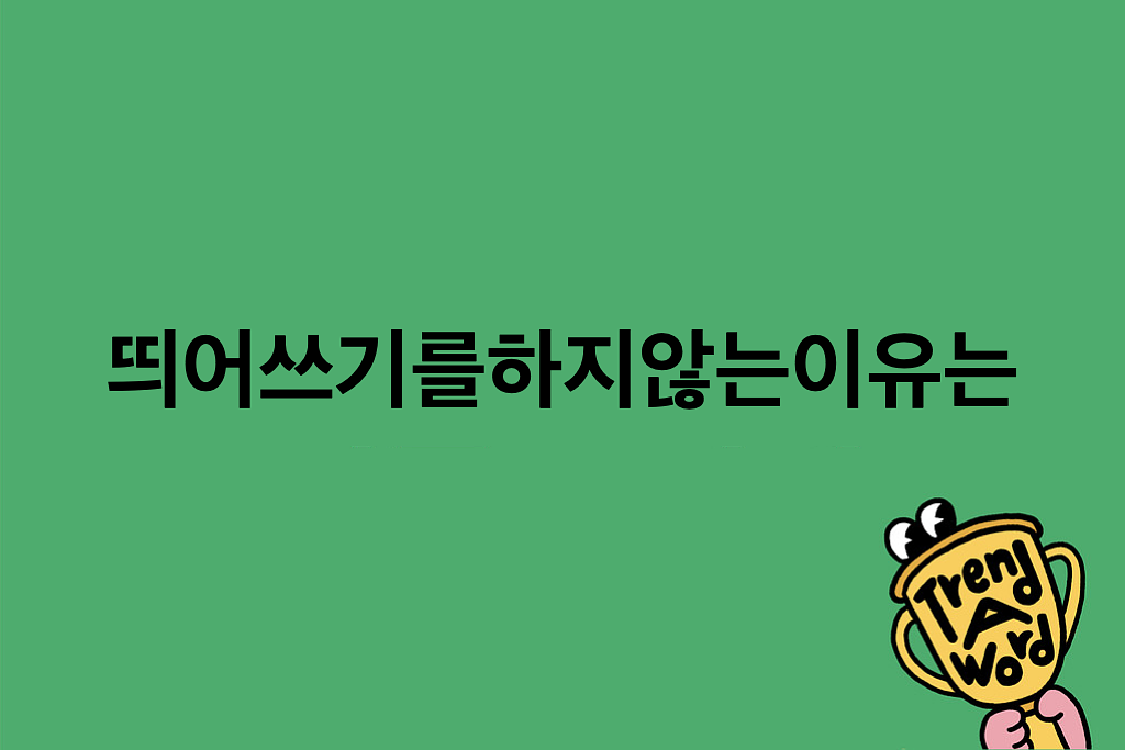 [Trend A Word #448]띄어쓰기를하지않는이유는트룹이를향한내마음이여백없이빽빽해서야의 썸네일 이미지
