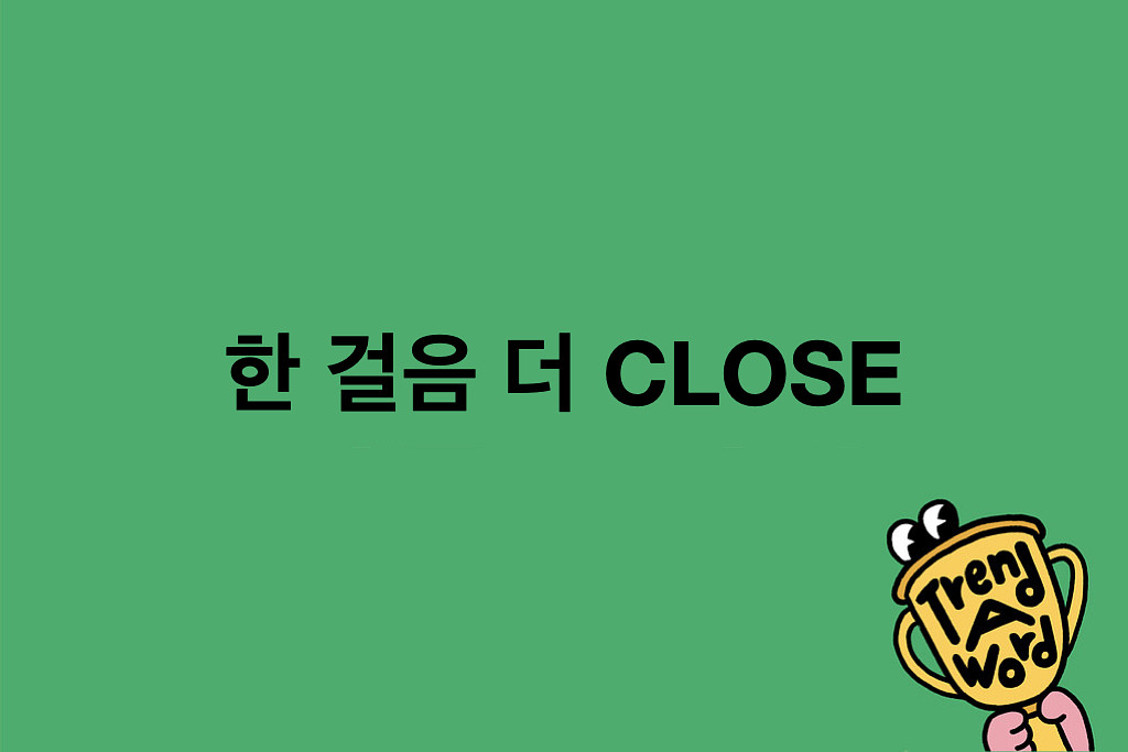 [Trend A Word #450] CLOSE. 안녕하세요, 그동안 트렌드를 쓰는 것에 대해 많이 생각했습니다. 의 썸네일 이미지