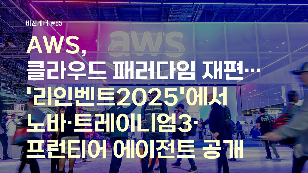 [#85.12월2주 비전레터] AWS, 클라우드 패러다임 재편… '리인벤트(re:Invent) 2025'에서 노바(Nova)·트레이니엄3(Trainium3)·프런티어 에이전트(Frontier Agents) 공개의 썸네일 이미지