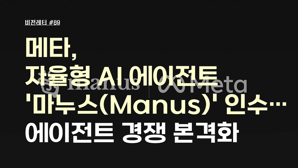[#89.1월1주 비전레터] 메타, 자율형 AI 에이전트 '마누스(Manus)' 인수…에이전트 경쟁 본격화의 썸네일 이미지