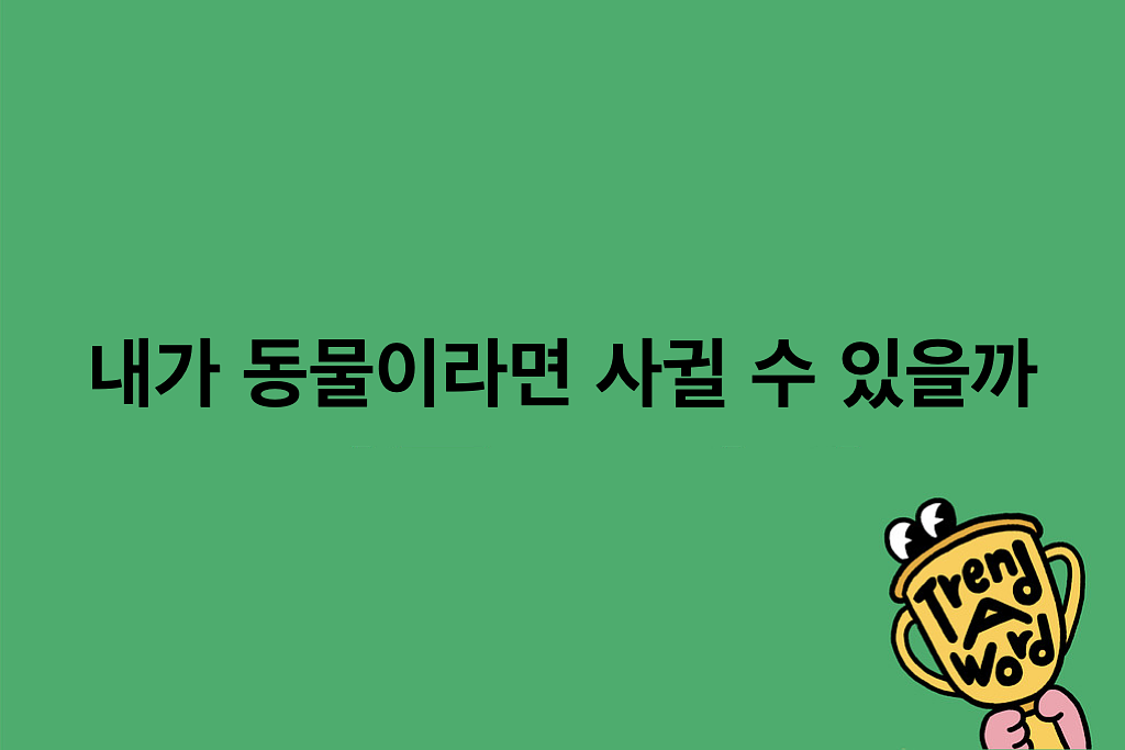 [Trend A Word #479] 쌉가능이요, 퇴근길에 늘 동물 사냥해와서 저를 먹여살려 줄 것 같아요.의 썸네일 이미지