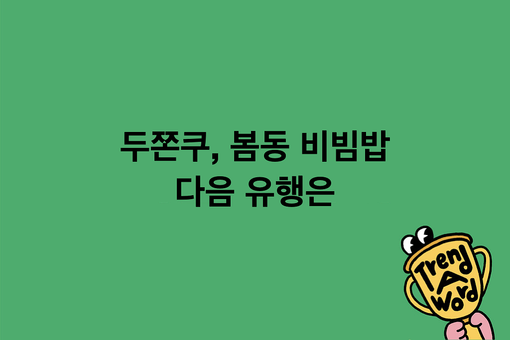 [Trend A Word #496] 두쫀쿠, 봄동 비빔밥 그 다은은 트워드겠지의 썸네일 이미지