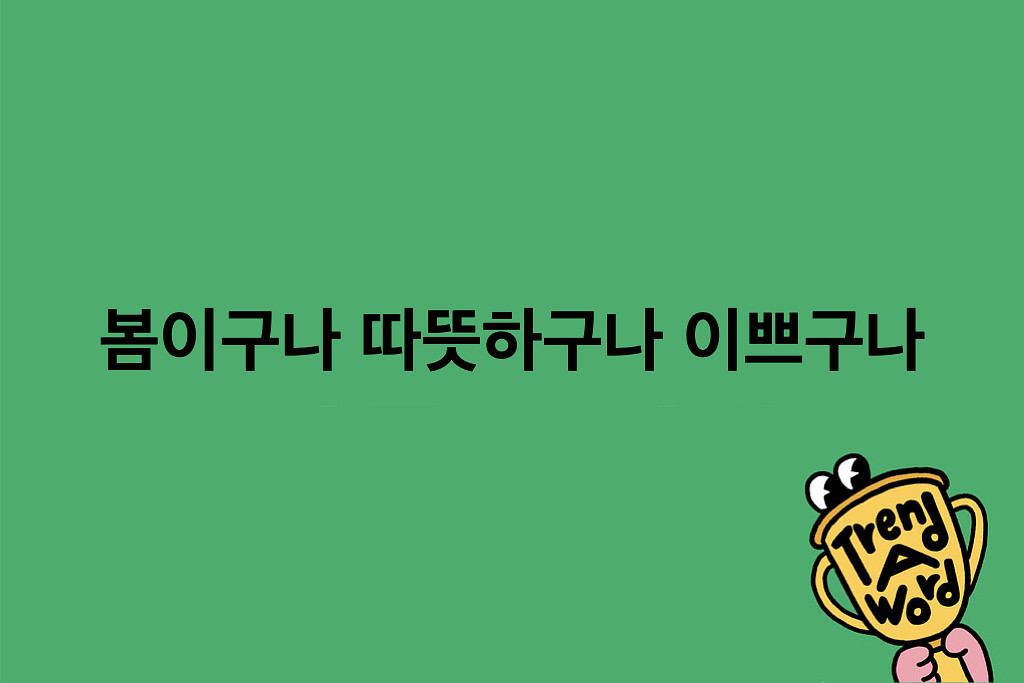 [Trend A Word #517] 봄이구나 따뜻하구나 이쁘구나 의 썸네일 이미지