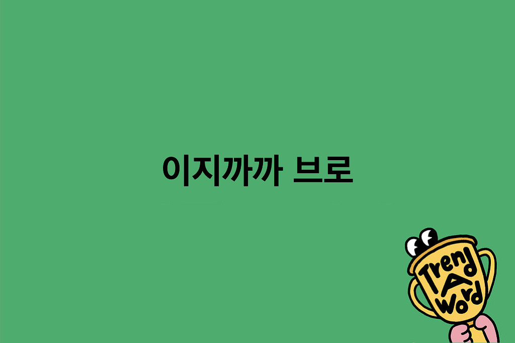[Trend A Word #518] 들어도 당황하지 말기 이지까까 브로의 썸네일 이미지
