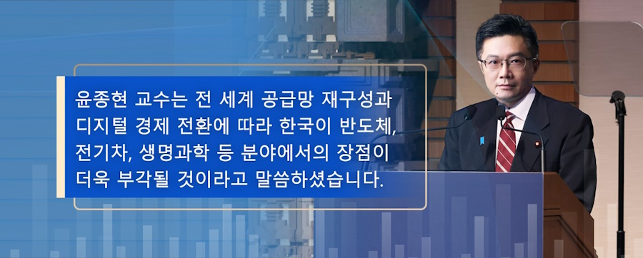 Professor Yoon Jong-hyun said that with the restructuring of global supply chains and the transition to the digital economy, Korea's advantages in fields such as semiconductors, electric vehicles, and life sciences will become more prominent.