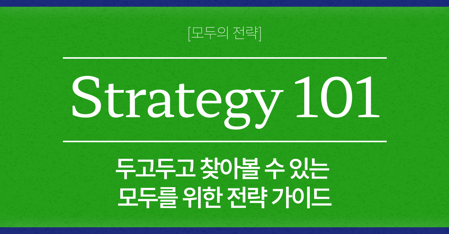 <b>Strategy 101</b>은 모두가 이해할 수 있는 전략의 기본을 담는 시리즈 입니다. 