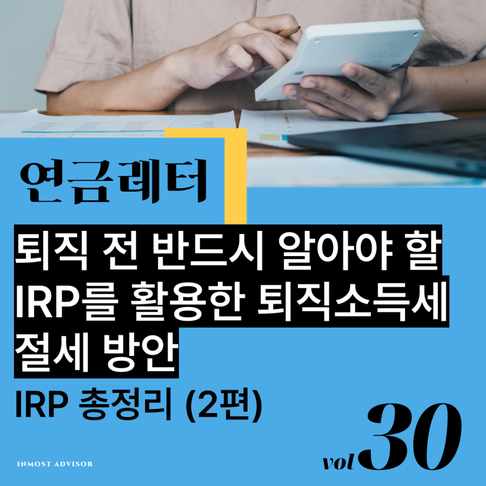 [vol.30] 퇴직 전 반드시 알아야 할 IRP를 활용한 퇴직소득세 절세 방안 (IRP 총정리 2편)의 썸네일 이미지