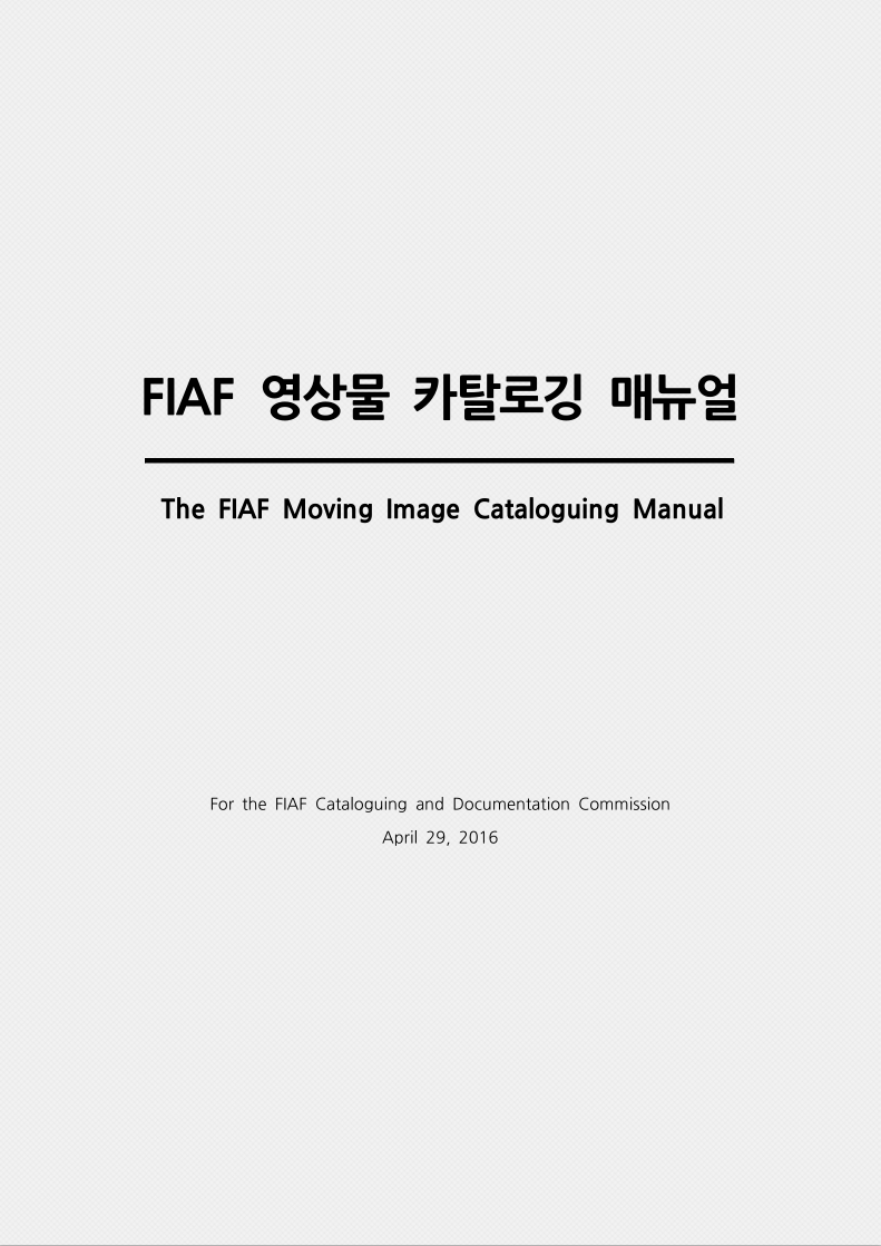 FIAF 카탈로깅 매뉴얼 국문 번역 : 한국영상자료원이 FIAF 카탈로깅기록문서위원회의 허가를 받아 한국어로 번역/배포한 자료이다. 한국영상자료원 홈페이지에서 다운로드 가능