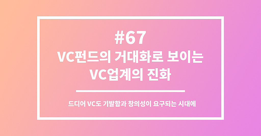 #67 VC펀드의 거대화로 보이는 VC업계의 진화의 썸네일 이미지