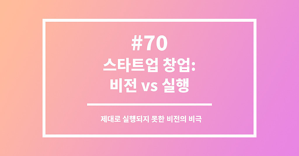  #70 스타트업 창업: 비전 vs 실행의 썸네일 이미지