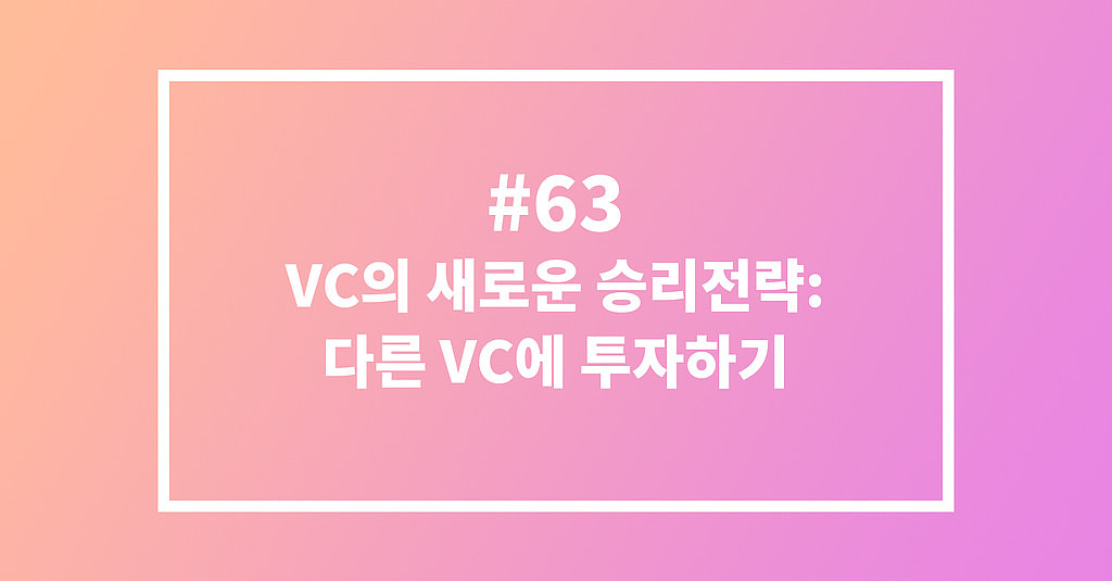  #63 VC의 새로운 승리전략: 다른 VC에 투자하기의 썸네일 이미지